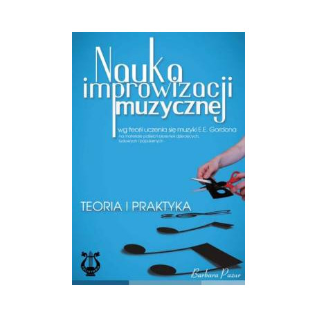 Nauka improwizacji muzycznej wg teorii uczenia się muzyki E.E. Gordona . Teoria i praktyka. Barbara Pazur,