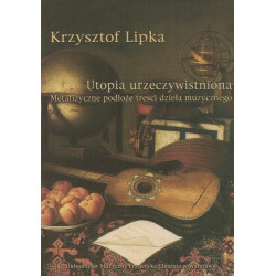     Utopia urzeczywistniona : metafizyczne podłoże treści dzieła muzycznego. K.Lipka