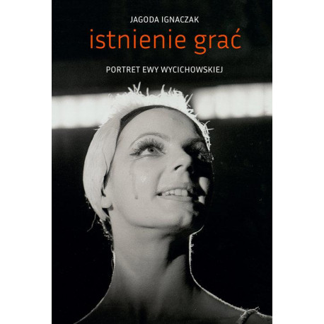 Istnienie grać. Portret Ewy Wycichowskiej. Jagoda Ignaczak