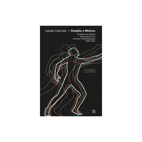 Książka o Mistrzu. Subiektywna historia teatru pantomimy Henryka Tomaszewskiego  Leszek Czarnota
