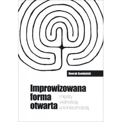 Improwizowana forma otwarta - między wolnością a koniecznością Henryk Gembalski