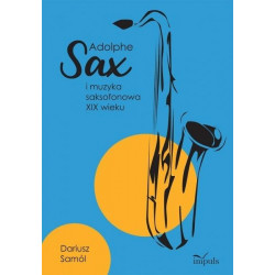 Adolphe Sax i muzyka saksofonowa XIX wieku Dariusz Samól