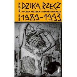 Dzika rzecz. Polska muzyka i transformacja 1989-1993 Rafał Księżyk