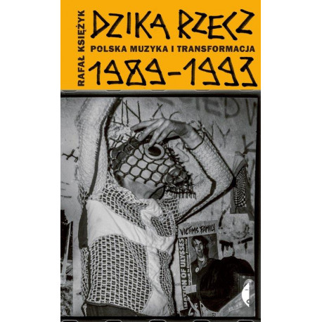 Dzika rzecz. Polska muzyka i transformacja 1989-1993 Rafał Księżyk
