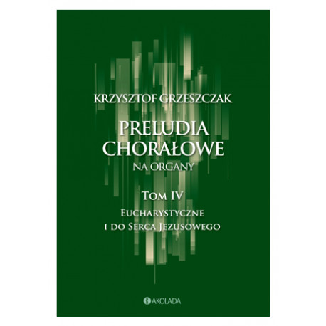Preludia Chorałowe na organy t 4 Eucharystyczne i do serca Jezusowego  Krzysztof Grzeszczak