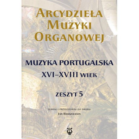 Arcydzieła muzyki organowej. Zeszyt 5. Muzyka portugalska XVI-XVIII wiek