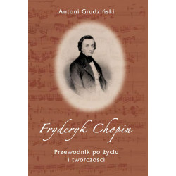 Fryderyk Chopin Przewodnik po życiu i twórczości Antoni Grudziński