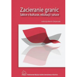Zacieranie granic. Szkice o kulturze, edukacji i sztuce Red. Marcin Olejniczak