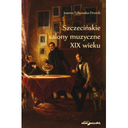 Szczecińskie salony muzyczne XIX wieku Joanna Tylkowska-Drożdż