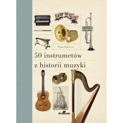 50 instrumentów z historii muzyki. Philip Wilkinson.