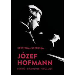 Józef Hofmann. Pianista, kompozytor, wynalazca Krystyna Juszyńska