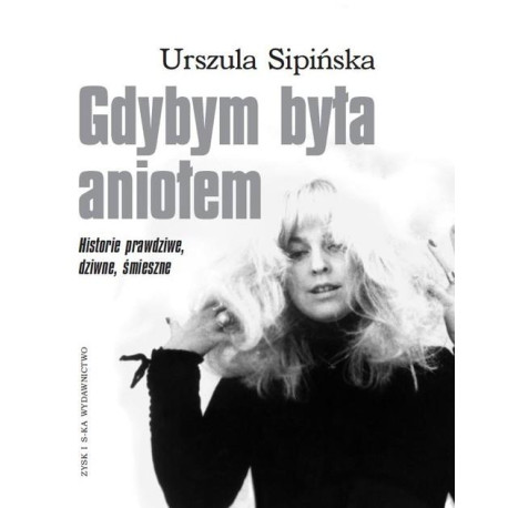 Gdybym była aniołem Historie prawdziwe, dziwne, śmieszne Urszula Sipińska