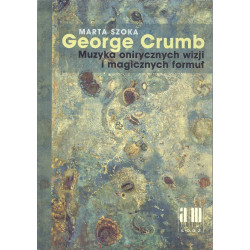 Marta Szoka  George Crumb. Muzyka onirycznych wizji i magicznych formuł