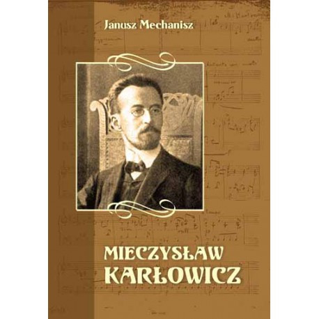 Mieczysław Karłowicz Życie, człowiek, dzieło Janusz Mechanisz