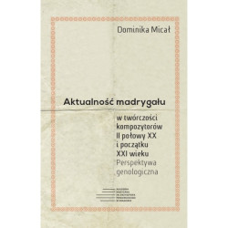Dominika Micał AKTUALNOŚĆ MADRYGAŁU W TWÓRCZOŚCI KOMPOZYTORÓW II POŁOWY XX I POCZĄTKU XXI WIEKU. PERSPEKTYWA GENOLOGICZNA