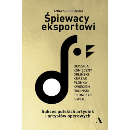 Anna S. Dębowska Śpiewacy eksportowi. Sukces polskich artystek i artystów operowych