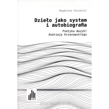 Dzieło jako system i autobiografia Poetyka muzyki Andrzeja Krzanowskiego