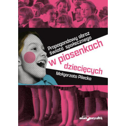 Małgorzata Pilecka Propagandowy obraz świata społecznego w piosenkach dziecięcych