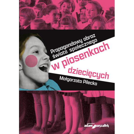 Małgorzata Pilecka Propagandowy obraz świata społecznego w piosenkach dziecięcych