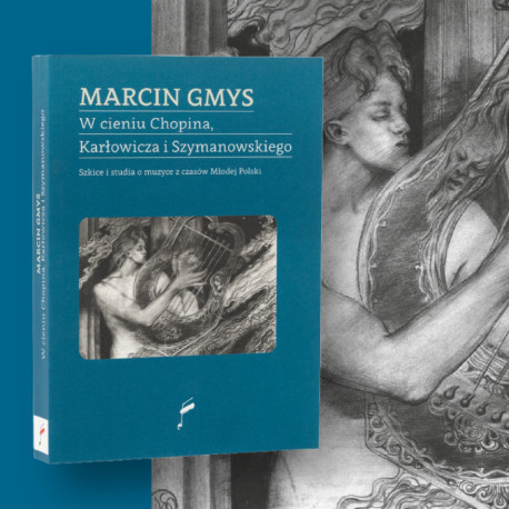 Marcin Gmys:W cieniu Chopina, Karłowicza i Szymanowskiego. Szkice i studia o muzyce z czasów Młodej Polski