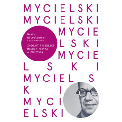 Beata Bolesławska-Lewandowska Zygmunt Mycielski Między muzyką a polityką