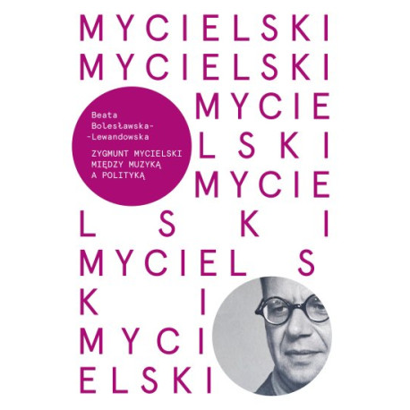 Beata Bolesławska-Lewandowska Zygmunt Mycielski Między muzyką a polityką