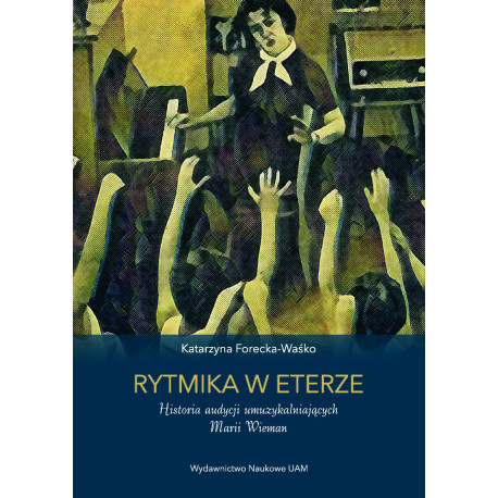 Rytmika w eterze. Historia audycji umuzykalniających Marii Wieman Katarzyna Forecka-Waśko