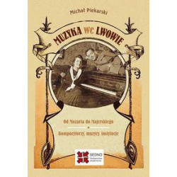Marek Piekarski: Muzyka we Lwowie Od Mozarta do Majerskiego Kompozytorzy muzycy instytucje