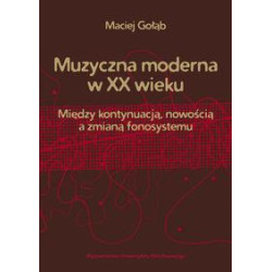 Maciej Gołąb: Muzyczna moderna w XX wieku Między kontynuacją, nowością a zmianą fonosystemu