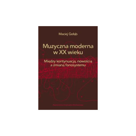 Maciej Gołąb: Muzyczna moderna w XX wieku Między kontynuacją, nowością a zmianą fonosystemu