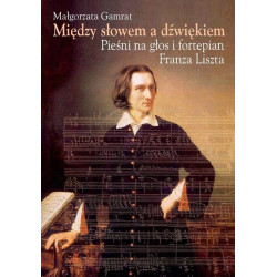 Małgorzata Gamrat: Między słowem a dźwiękiem Pieśni na głos i fortepian Franza Liszta