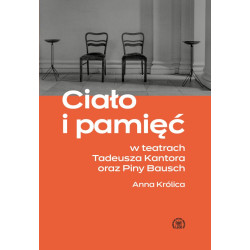 Anna Królica Ciało i pamięć w teatrach Tadeusza Kantora i Piny Bausch