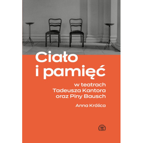 Anna Królica Ciało i pamięć w teatrach Tadeusza Kantora i Piny Bausch