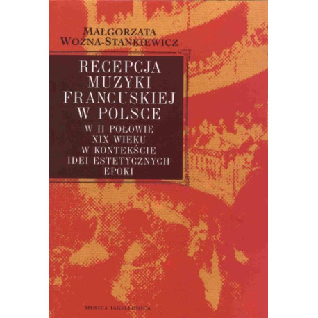 Małgorzata Woźna-Stankiewicz Recepcja muzyki francuskiej w Polsce w II połowie XIX wieku w kontekście idei estetycznych epoki