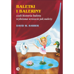Baletki i baleriny czyli historia baletu wyłożona  jak należy. David Barber